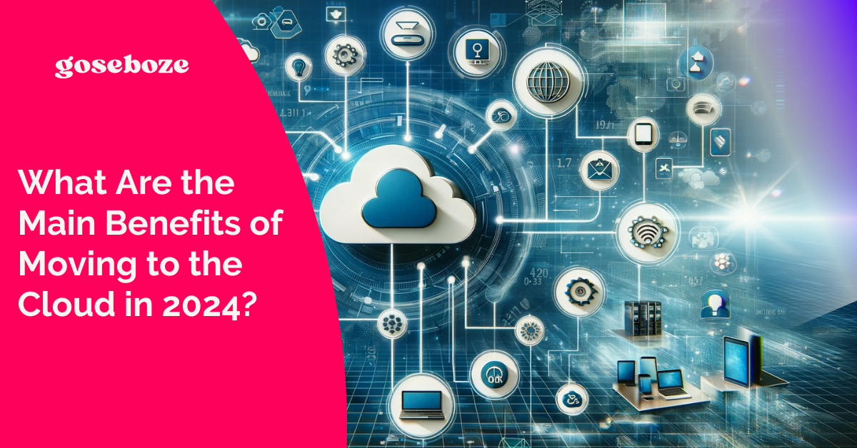What Are the Main Benefits of Moving to the Cloud in 2024? - GoseBoze